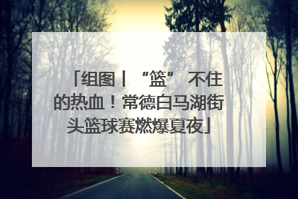组图丨“篮” 不住的热血！常德白马湖街头篮球赛燃爆夏夜